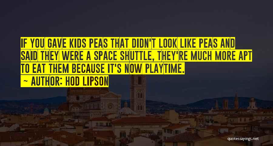 Hod Lipson Quotes: If You Gave Kids Peas That Didn't Look Like Peas And Said They Were A Space Shuttle, They're Much More