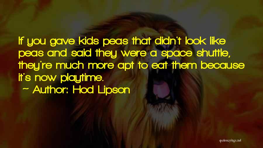 Hod Lipson Quotes: If You Gave Kids Peas That Didn't Look Like Peas And Said They Were A Space Shuttle, They're Much More