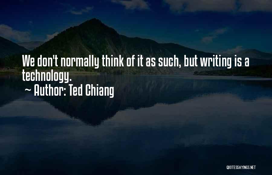 Ted Chiang Quotes: We Don't Normally Think Of It As Such, But Writing Is A Technology.