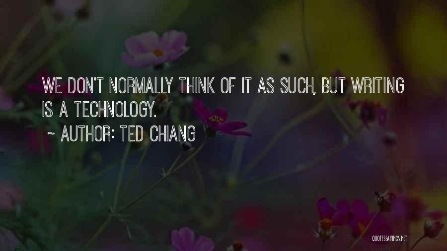 Ted Chiang Quotes: We Don't Normally Think Of It As Such, But Writing Is A Technology.