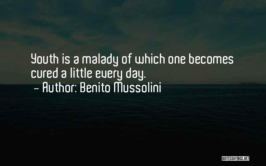 Benito Mussolini Quotes: Youth Is A Malady Of Which One Becomes Cured A Little Every Day.