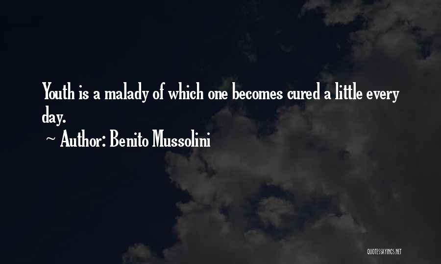 Benito Mussolini Quotes: Youth Is A Malady Of Which One Becomes Cured A Little Every Day.