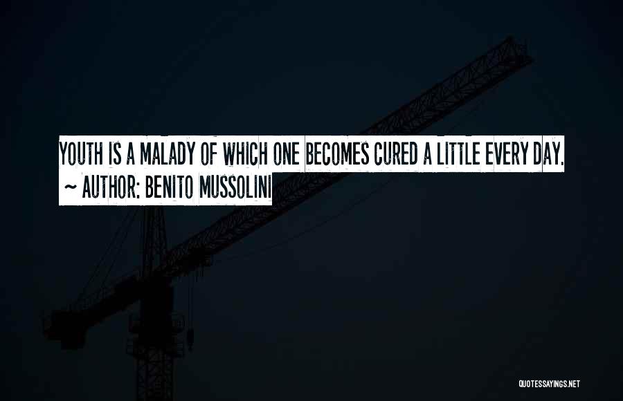 Benito Mussolini Quotes: Youth Is A Malady Of Which One Becomes Cured A Little Every Day.