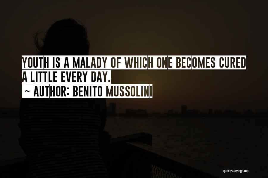 Benito Mussolini Quotes: Youth Is A Malady Of Which One Becomes Cured A Little Every Day.