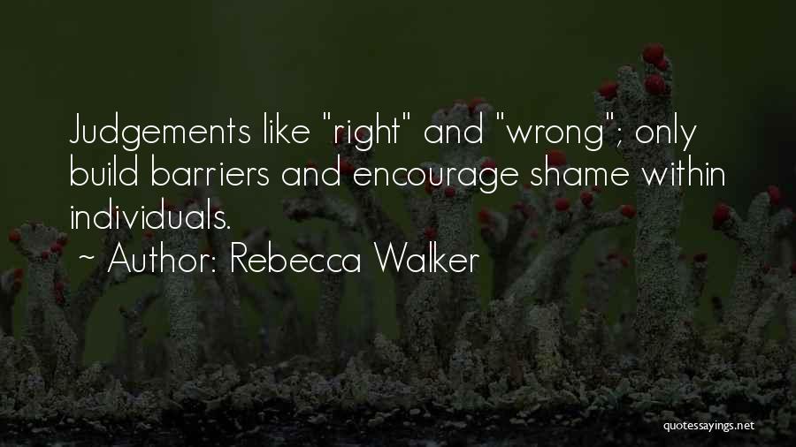 Rebecca Walker Quotes: Judgements Like Right And Wrong; Only Build Barriers And Encourage Shame Within Individuals.