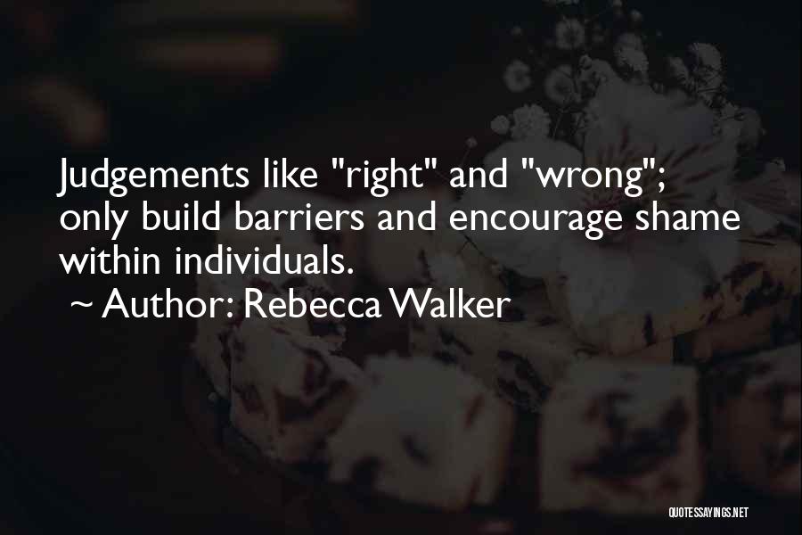 Rebecca Walker Quotes: Judgements Like Right And Wrong; Only Build Barriers And Encourage Shame Within Individuals.