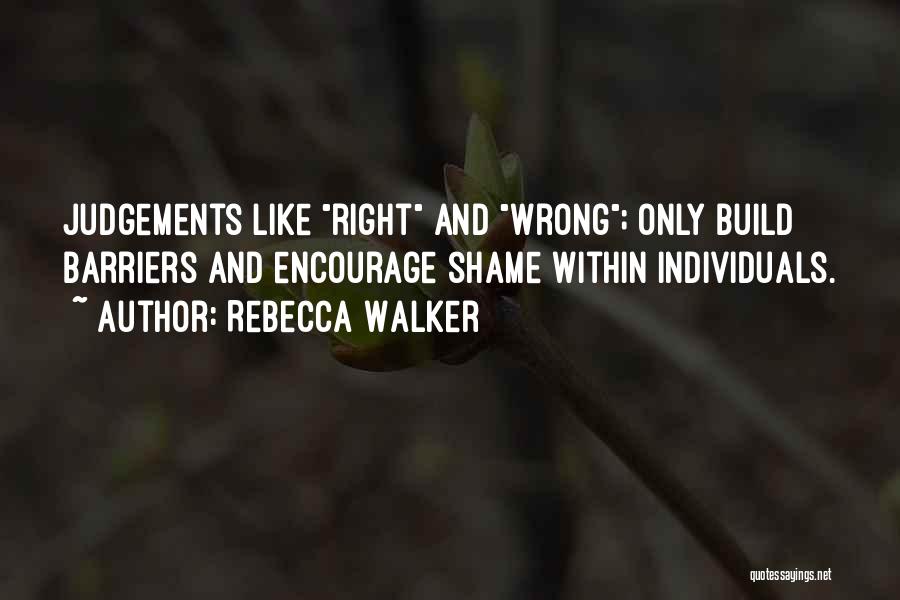 Rebecca Walker Quotes: Judgements Like Right And Wrong; Only Build Barriers And Encourage Shame Within Individuals.