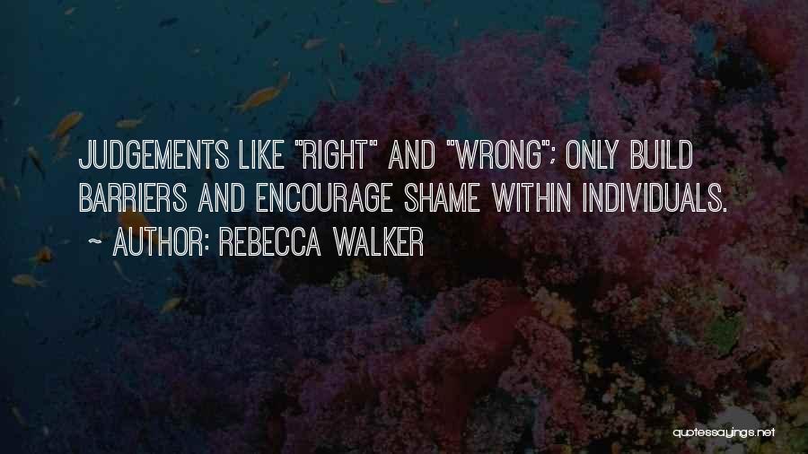 Rebecca Walker Quotes: Judgements Like Right And Wrong; Only Build Barriers And Encourage Shame Within Individuals.