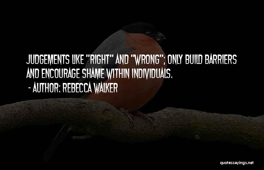 Rebecca Walker Quotes: Judgements Like Right And Wrong; Only Build Barriers And Encourage Shame Within Individuals.