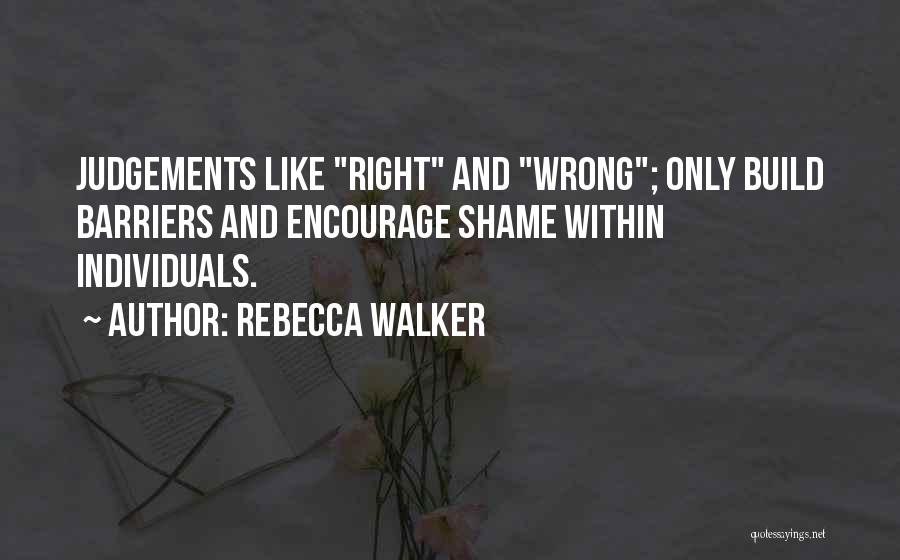 Rebecca Walker Quotes: Judgements Like Right And Wrong; Only Build Barriers And Encourage Shame Within Individuals.