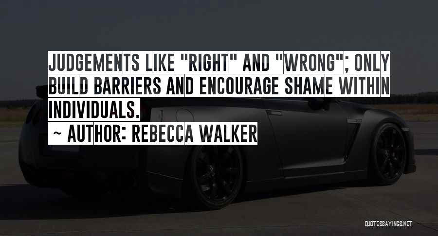 Rebecca Walker Quotes: Judgements Like Right And Wrong; Only Build Barriers And Encourage Shame Within Individuals.