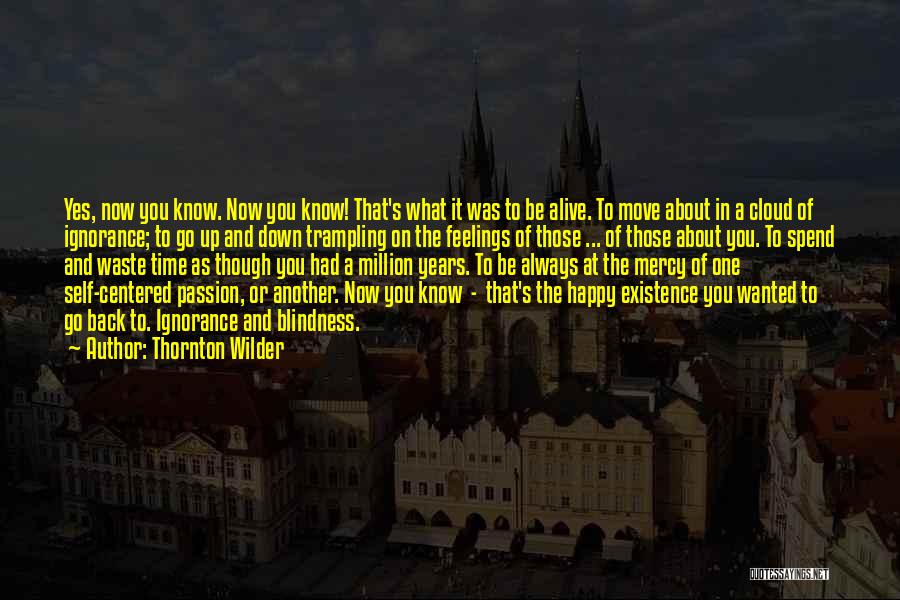 Thornton Wilder Quotes: Yes, Now You Know. Now You Know! That's What It Was To Be Alive. To Move About In A Cloud