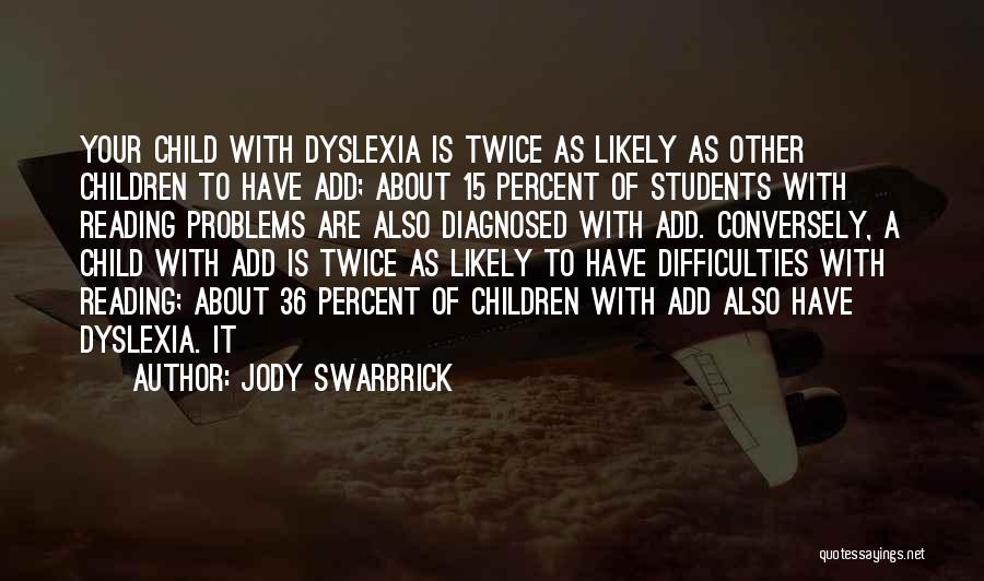 Jody Swarbrick Quotes: Your Child With Dyslexia Is Twice As Likely As Other Children To Have Add; About 15 Percent Of Students With