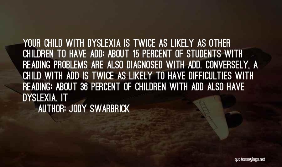 Jody Swarbrick Quotes: Your Child With Dyslexia Is Twice As Likely As Other Children To Have Add; About 15 Percent Of Students With