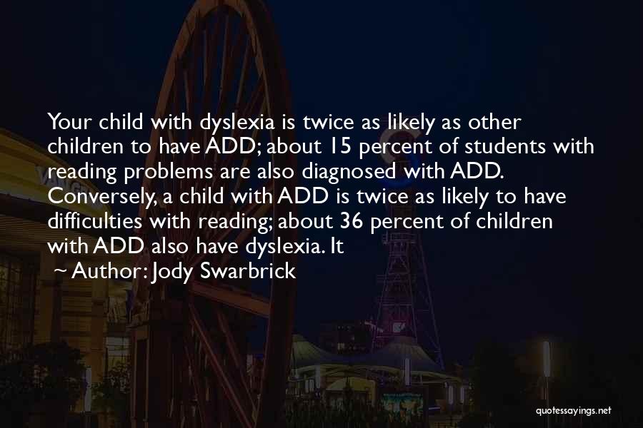 Jody Swarbrick Quotes: Your Child With Dyslexia Is Twice As Likely As Other Children To Have Add; About 15 Percent Of Students With