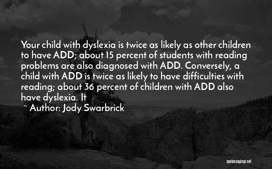 Jody Swarbrick Quotes: Your Child With Dyslexia Is Twice As Likely As Other Children To Have Add; About 15 Percent Of Students With