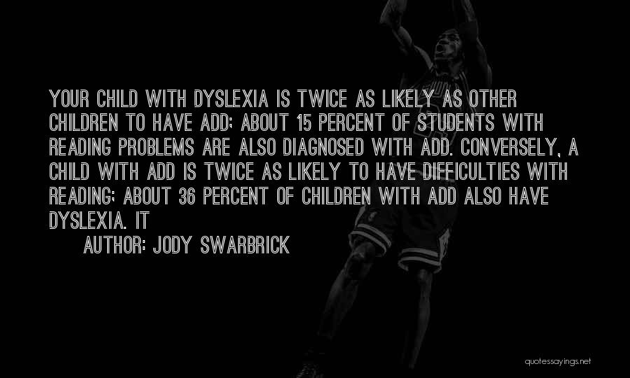 Jody Swarbrick Quotes: Your Child With Dyslexia Is Twice As Likely As Other Children To Have Add; About 15 Percent Of Students With