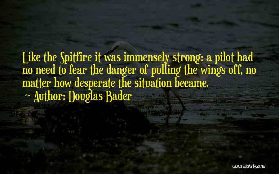 Douglas Bader Quotes: Like The Spitfire It Was Immensely Strong: A Pilot Had No Need To Fear The Danger Of Pulling The Wings