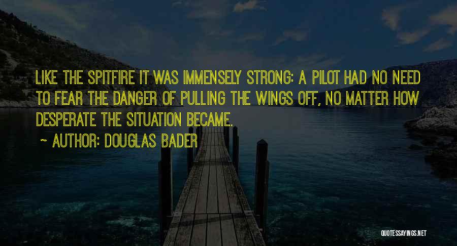 Douglas Bader Quotes: Like The Spitfire It Was Immensely Strong: A Pilot Had No Need To Fear The Danger Of Pulling The Wings