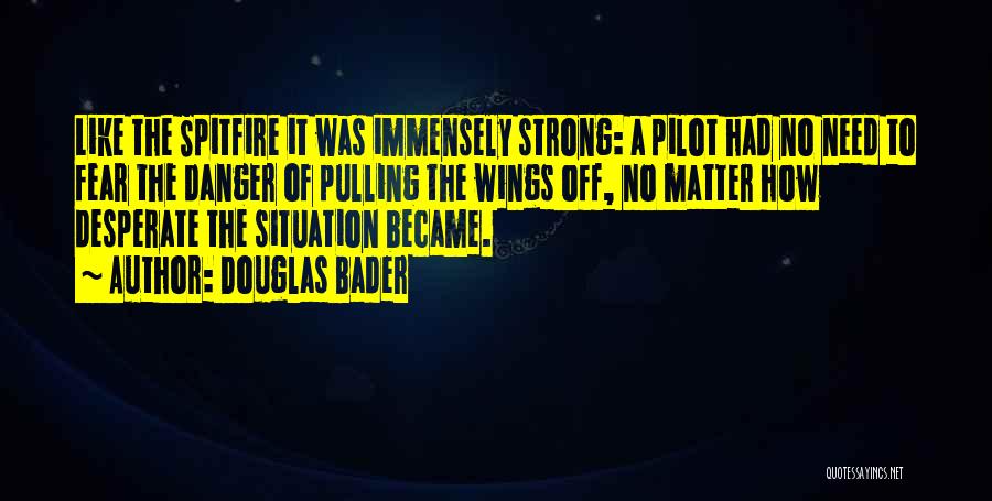 Douglas Bader Quotes: Like The Spitfire It Was Immensely Strong: A Pilot Had No Need To Fear The Danger Of Pulling The Wings