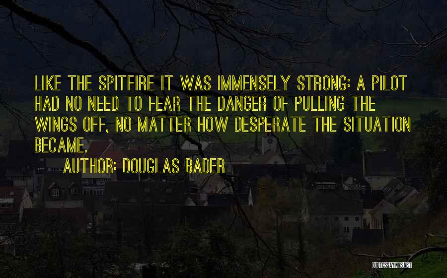 Douglas Bader Quotes: Like The Spitfire It Was Immensely Strong: A Pilot Had No Need To Fear The Danger Of Pulling The Wings