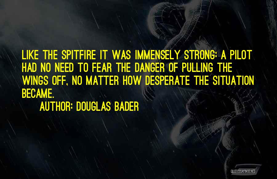Douglas Bader Quotes: Like The Spitfire It Was Immensely Strong: A Pilot Had No Need To Fear The Danger Of Pulling The Wings