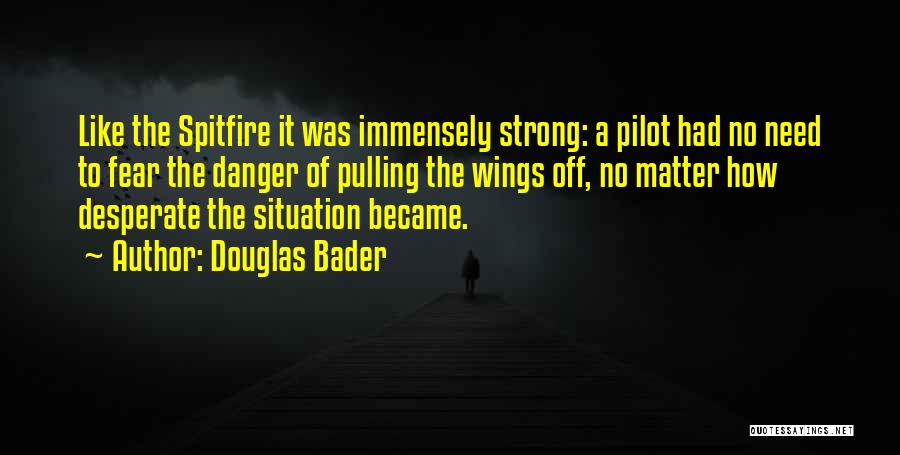 Douglas Bader Quotes: Like The Spitfire It Was Immensely Strong: A Pilot Had No Need To Fear The Danger Of Pulling The Wings