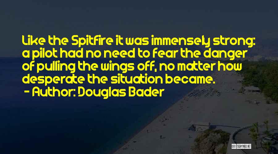 Douglas Bader Quotes: Like The Spitfire It Was Immensely Strong: A Pilot Had No Need To Fear The Danger Of Pulling The Wings