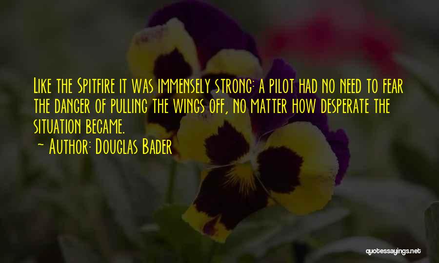 Douglas Bader Quotes: Like The Spitfire It Was Immensely Strong: A Pilot Had No Need To Fear The Danger Of Pulling The Wings