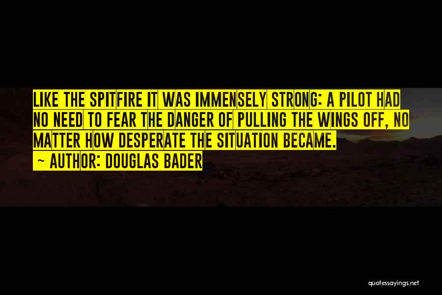 Douglas Bader Quotes: Like The Spitfire It Was Immensely Strong: A Pilot Had No Need To Fear The Danger Of Pulling The Wings