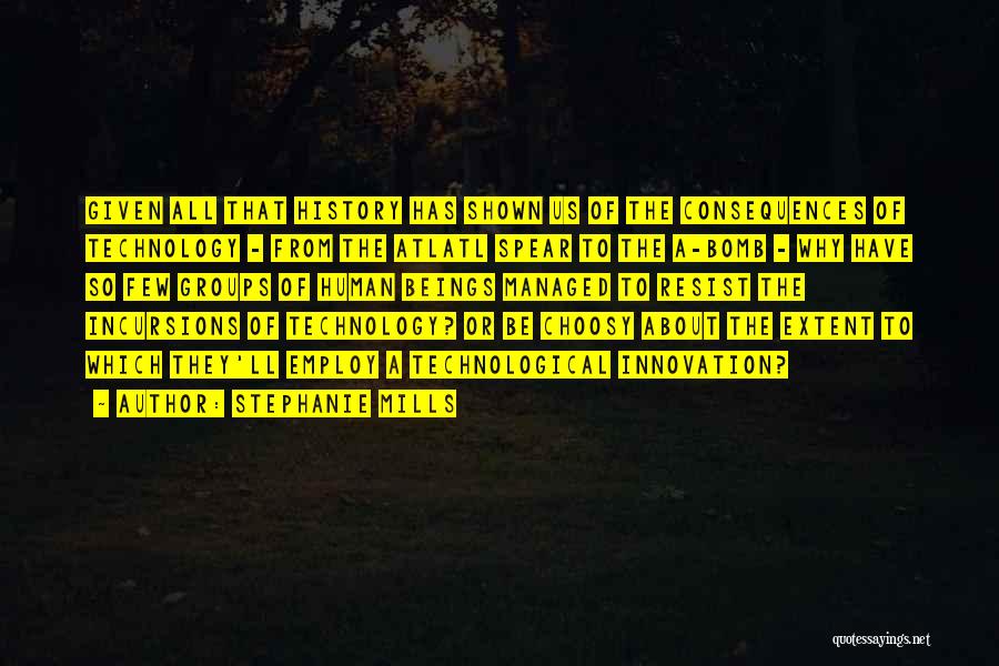 Stephanie Mills Quotes: Given All That History Has Shown Us Of The Consequences Of Technology - From The Atlatl Spear To The A-bomb