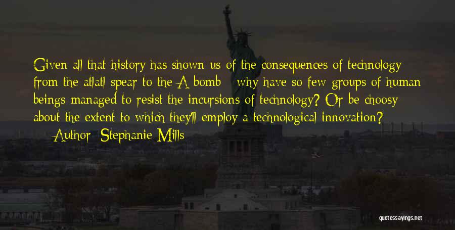 Stephanie Mills Quotes: Given All That History Has Shown Us Of The Consequences Of Technology - From The Atlatl Spear To The A-bomb