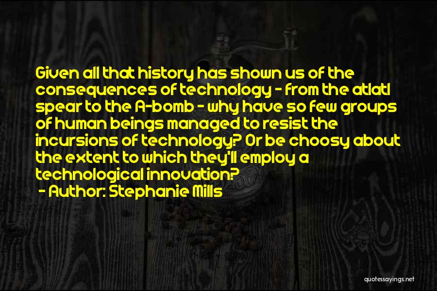 Stephanie Mills Quotes: Given All That History Has Shown Us Of The Consequences Of Technology - From The Atlatl Spear To The A-bomb