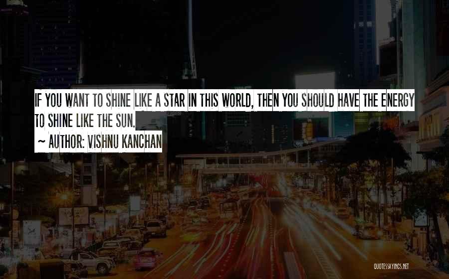 Vishnu Kanchan Quotes: If You Want To Shine Like A Star In This World, Then You Should Have The Energy To Shine Like
