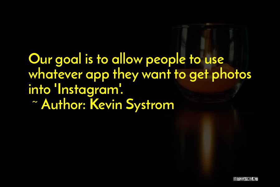 Kevin Systrom Quotes: Our Goal Is To Allow People To Use Whatever App They Want To Get Photos Into 'instagram'.