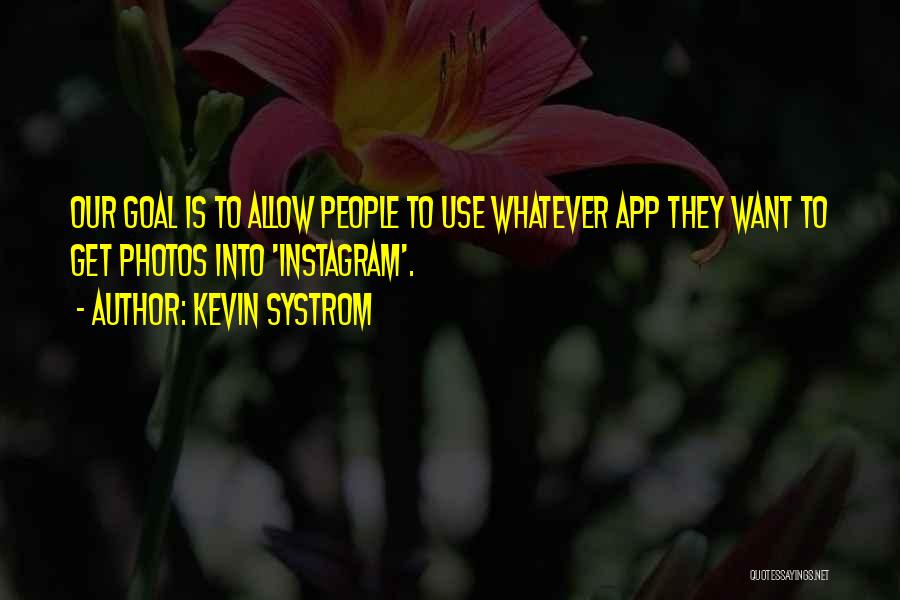 Kevin Systrom Quotes: Our Goal Is To Allow People To Use Whatever App They Want To Get Photos Into 'instagram'.