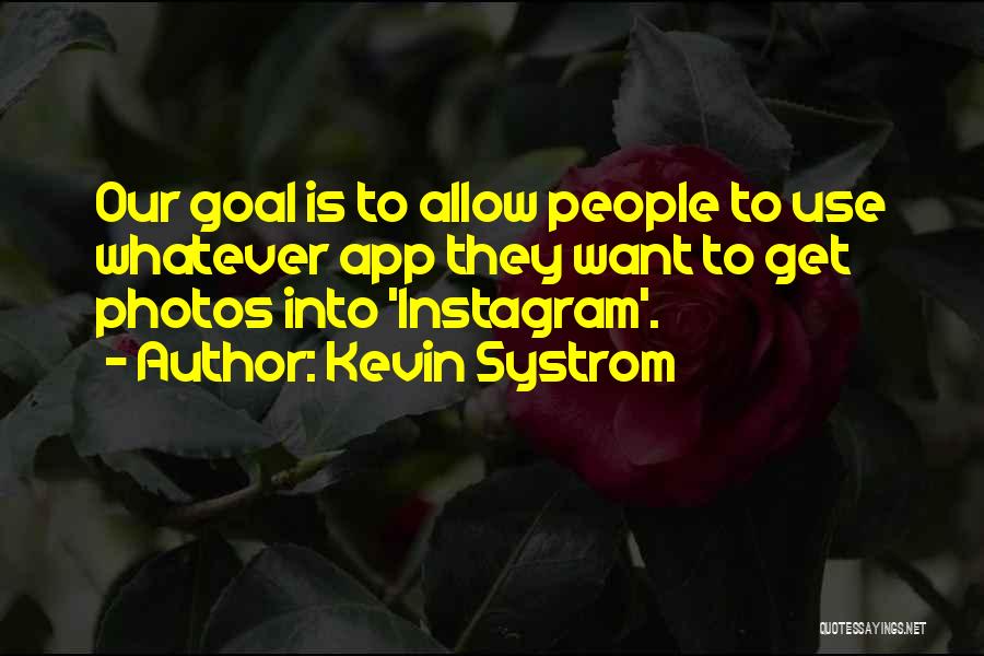 Kevin Systrom Quotes: Our Goal Is To Allow People To Use Whatever App They Want To Get Photos Into 'instagram'.