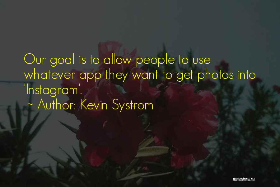 Kevin Systrom Quotes: Our Goal Is To Allow People To Use Whatever App They Want To Get Photos Into 'instagram'.