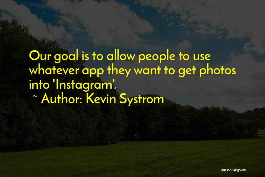 Kevin Systrom Quotes: Our Goal Is To Allow People To Use Whatever App They Want To Get Photos Into 'instagram'.