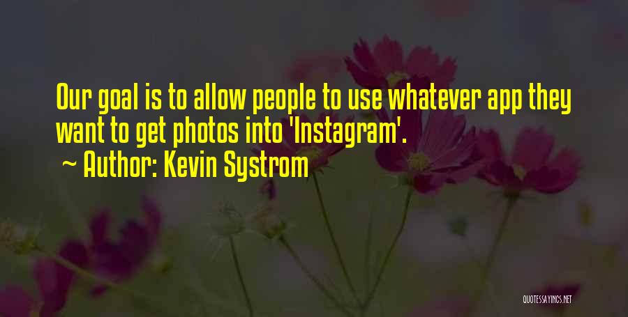 Kevin Systrom Quotes: Our Goal Is To Allow People To Use Whatever App They Want To Get Photos Into 'instagram'.