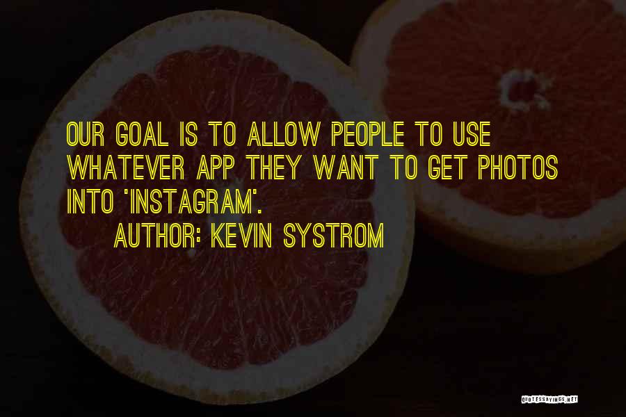 Kevin Systrom Quotes: Our Goal Is To Allow People To Use Whatever App They Want To Get Photos Into 'instagram'.