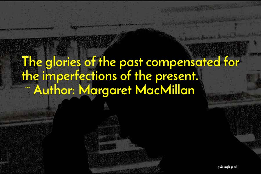 Margaret MacMillan Quotes: The Glories Of The Past Compensated For The Imperfections Of The Present.