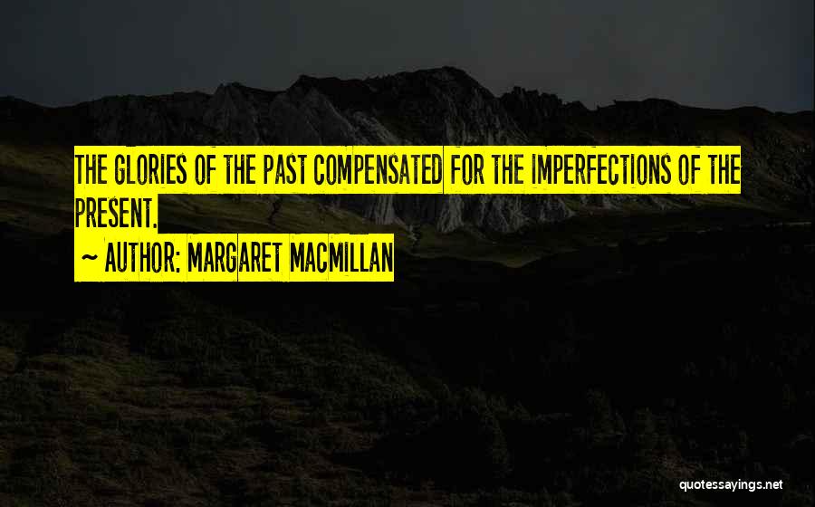 Margaret MacMillan Quotes: The Glories Of The Past Compensated For The Imperfections Of The Present.