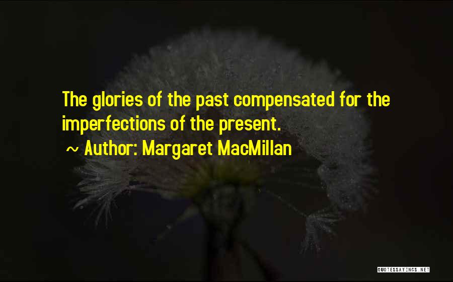 Margaret MacMillan Quotes: The Glories Of The Past Compensated For The Imperfections Of The Present.