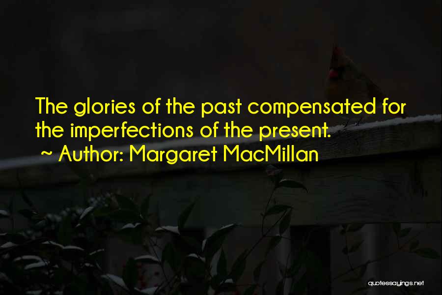 Margaret MacMillan Quotes: The Glories Of The Past Compensated For The Imperfections Of The Present.