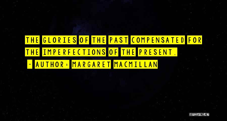 Margaret MacMillan Quotes: The Glories Of The Past Compensated For The Imperfections Of The Present.