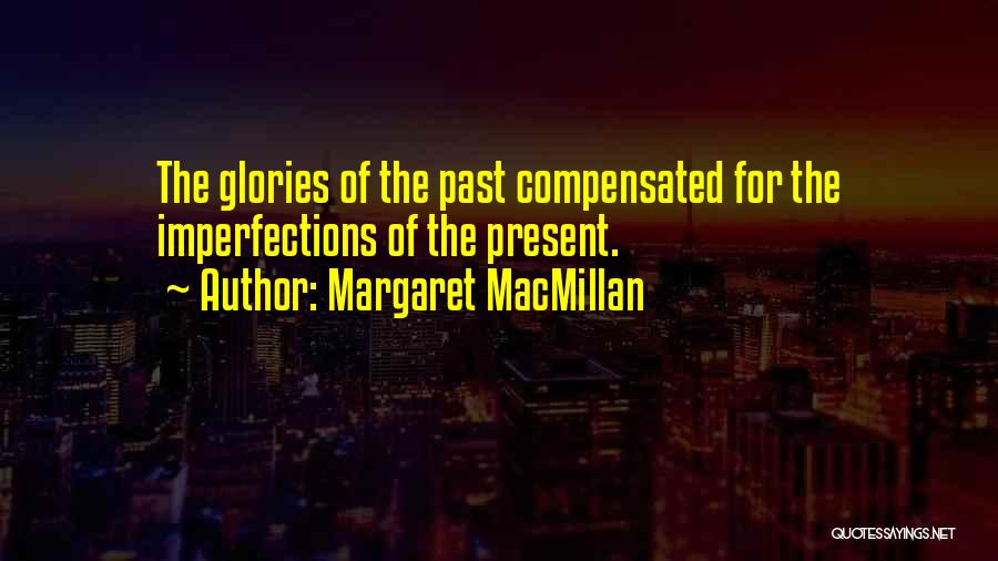 Margaret MacMillan Quotes: The Glories Of The Past Compensated For The Imperfections Of The Present.