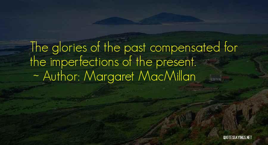Margaret MacMillan Quotes: The Glories Of The Past Compensated For The Imperfections Of The Present.
