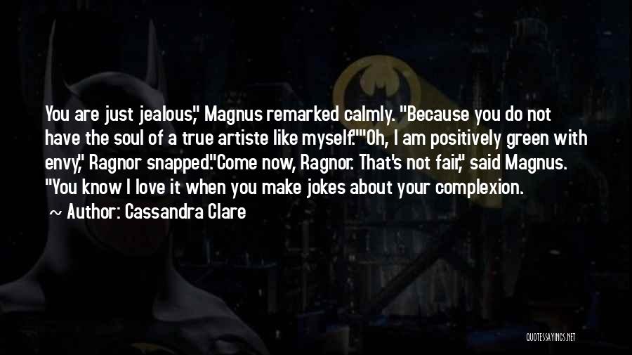 Cassandra Clare Quotes: You Are Just Jealous, Magnus Remarked Calmly. Because You Do Not Have The Soul Of A True Artiste Like Myself.oh,