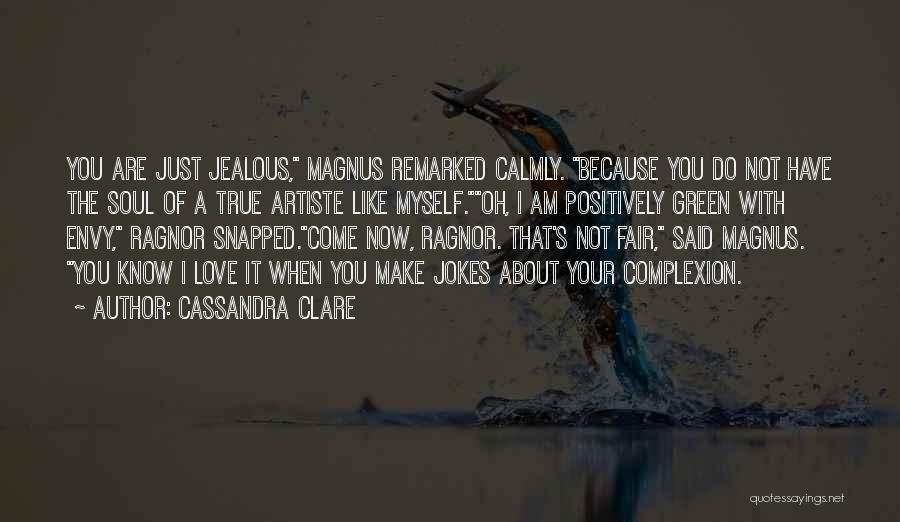 Cassandra Clare Quotes: You Are Just Jealous, Magnus Remarked Calmly. Because You Do Not Have The Soul Of A True Artiste Like Myself.oh,